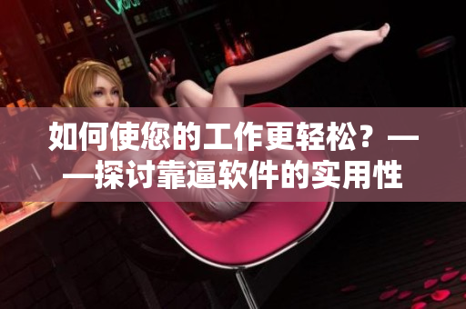 如何使您的工作更轻松？——探讨靠逼软件的实用性