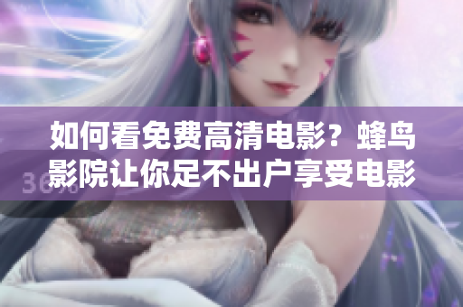 如何看免费高清电影？蜂鸟影院让你足不出户享受电影盛宴