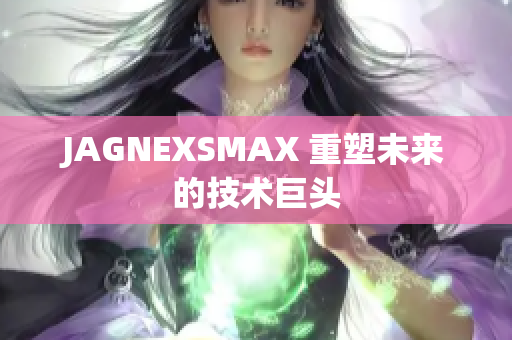 JAGNEXSMAX 重塑未来的技术巨头
