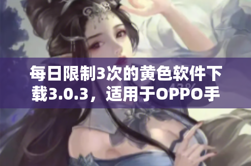 每日限制3次的黄色软件下载3.0.3，适用于OPPO手机