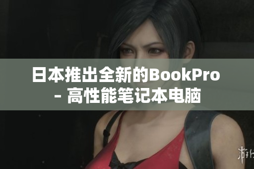 日本推出全新的BookPro – 高性能笔记本电脑