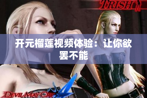 开元榴莲视频体验：让你欲罢不能