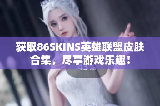 获取86SKINS英雄联盟皮肤合集，尽享游戏乐趣！