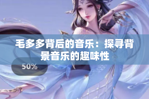 毛多多背后的音乐：探寻背景音乐的趣味性