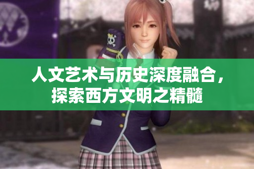 人文艺术与历史深度融合，探索西方文明之精髓
