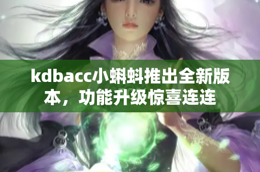 kdbacc小蝌蚪推出全新版本，功能升级惊喜连连