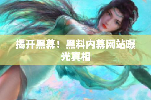 揭开黑幕！黑料内幕网站曝光真相
