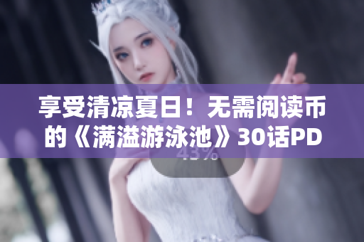 享受清凉夏日！无需阅读币的《满溢游泳池》30话PDF下载