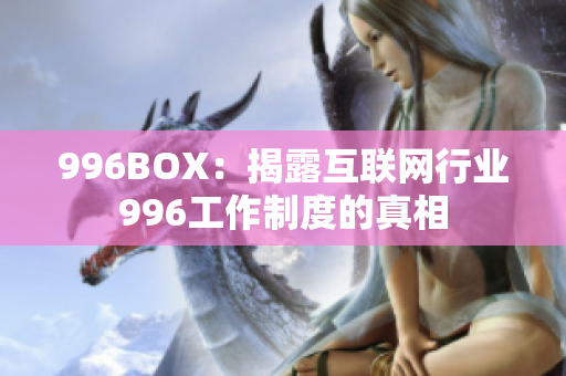 996BOX：揭露互联网行业996工作制度的真相
