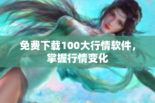 免费下载100大行情软件，掌握行情变化