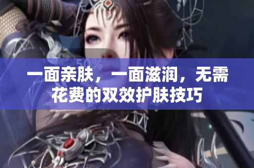 一面亲肤，一面滋润，无需花费的双效护肤技巧