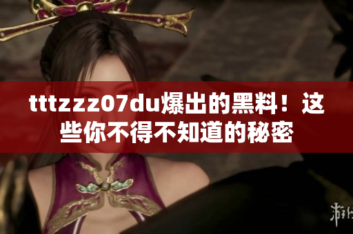 tttzzz07du爆出的黑料！这些你不得不知道的秘密