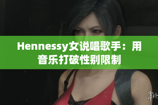 Hennessy女说唱歌手：用音乐打破性别限制