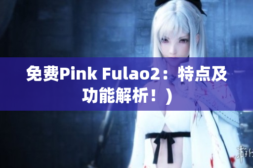 免费Pink Fulao2：特点及功能解析！)