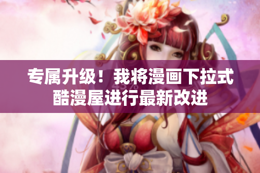 专属升级！我将漫画下拉式酷漫屋进行最新改进