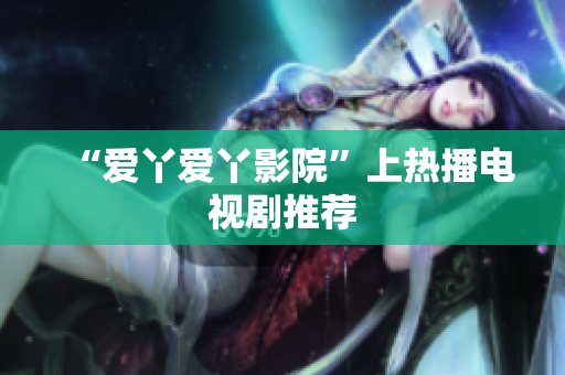 “爱丫爱丫影院”上热播电视剧推荐