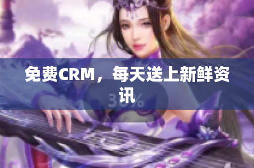 免费CRM，每天送上新鲜资讯