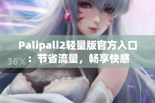 Palipali2轻量版官方入口：节省流量，畅享快感