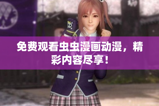 免费观看虫虫漫画动漫，精彩内容尽享！