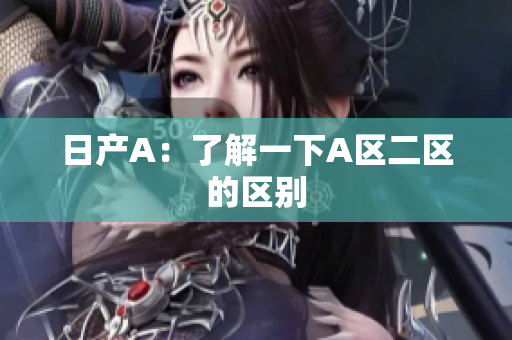 日产A：了解一下A区二区的区别