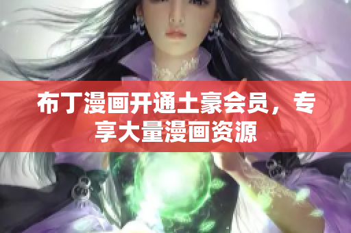 布丁漫画开通土豪会员，专享大量漫画资源