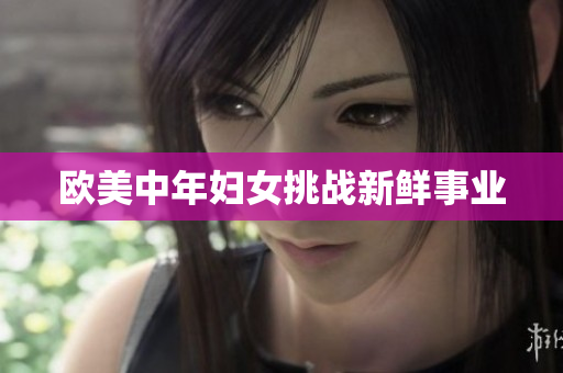 欧美中年妇女挑战新鲜事业