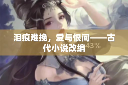 泪痕难挽，爱与恨间——古代小说改编