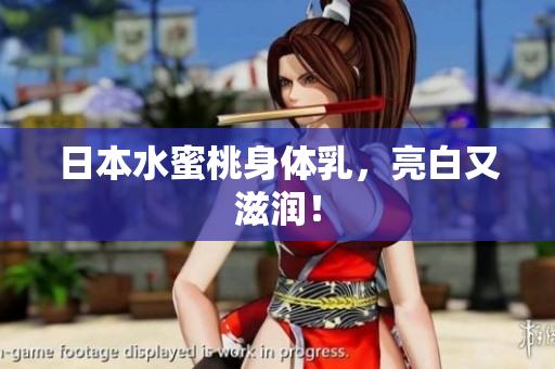 日本水蜜桃身体乳，亮白又滋润！