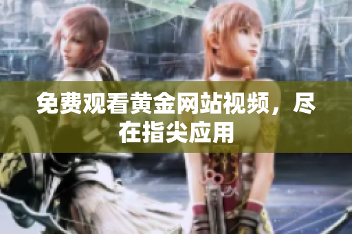 免费观看黄金网站视频，尽在指尖应用