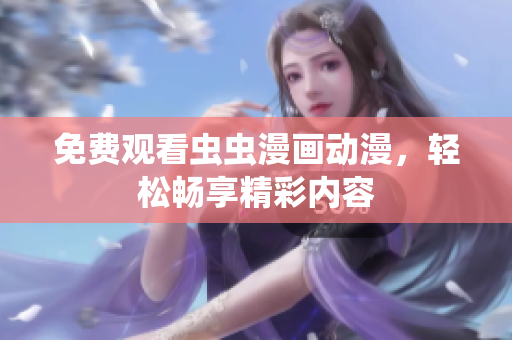 免费观看虫虫漫画动漫，轻松畅享精彩内容