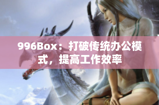 996Box：打破传统办公模式，提高工作效率