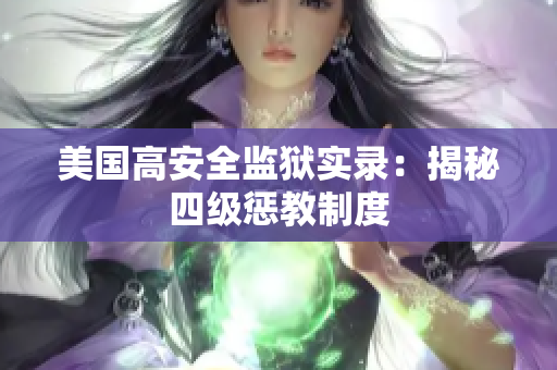 美国高安全监狱实录：揭秘四级惩教制度