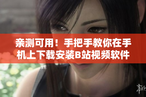 亲测可用！手把手教你在手机上下载安装B站视频软件