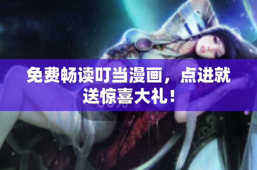 免费畅读叮当漫画，点进就送惊喜大礼！