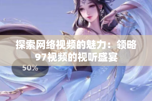 探索网络视频的魅力：领略97视频的视听盛宴