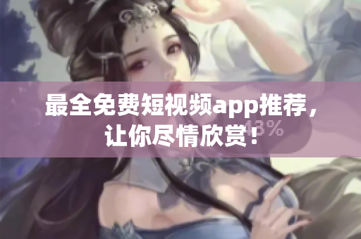 最全免费短视频app推荐，让你尽情欣赏！