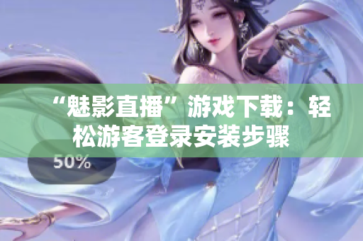 “魅影直播”游戏下载：轻松游客登录安装步骤