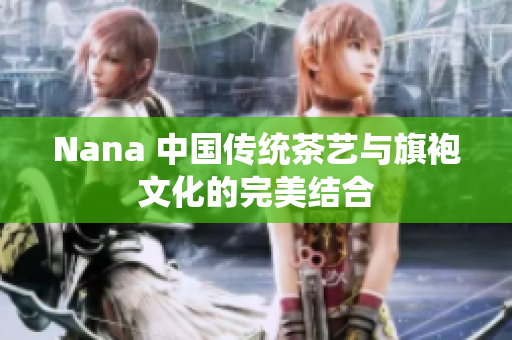 Nana 中国传统茶艺与旗袍文化的完美结合