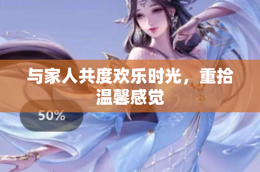 与家人共度欢乐时光，重拾温馨感觉