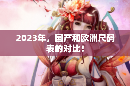 2023年，国产和欧洲尺码表的对比！