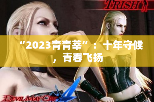 “2023青青莘”：十年守候，青春飞扬