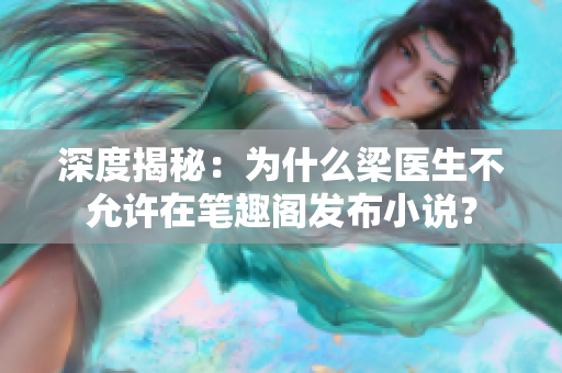 深度揭秘：为什么梁医生不允许在笔趣阁发布小说？