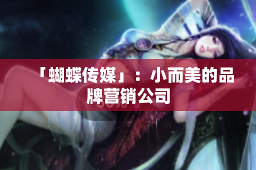 「蝴蝶传媒」：小而美的品牌营销公司