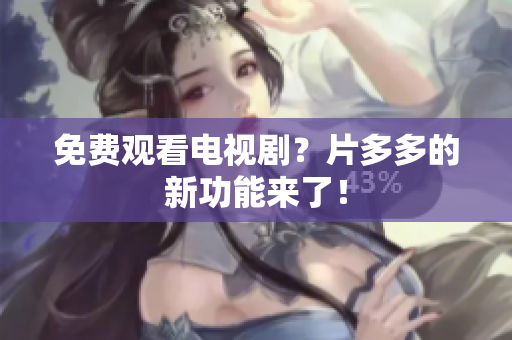 免费观看电视剧？片多多的新功能来了！