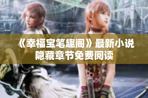 《幸福宝笔趣阁》最新小说隐藏章节免费阅读