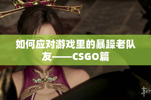 如何应对游戏里的暴躁老队友——CSGO篇
