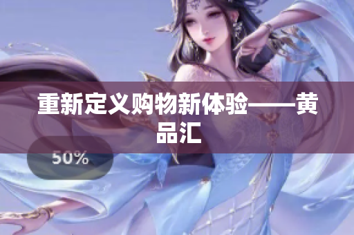 重新定义购物新体验——黄品汇
