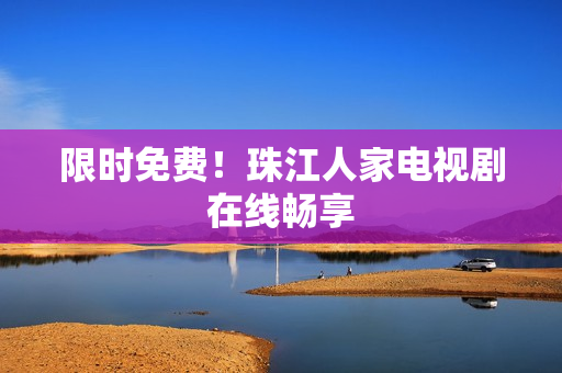 限时免费！珠江人家电视剧在线畅享