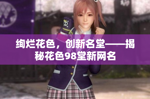 绚烂花色，创新名堂——揭秘花色98堂新网名