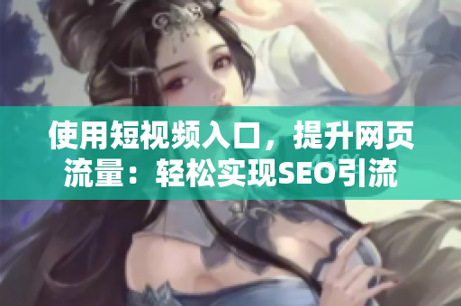 使用短视频入口，提升网页流量：轻松实现SEO引流